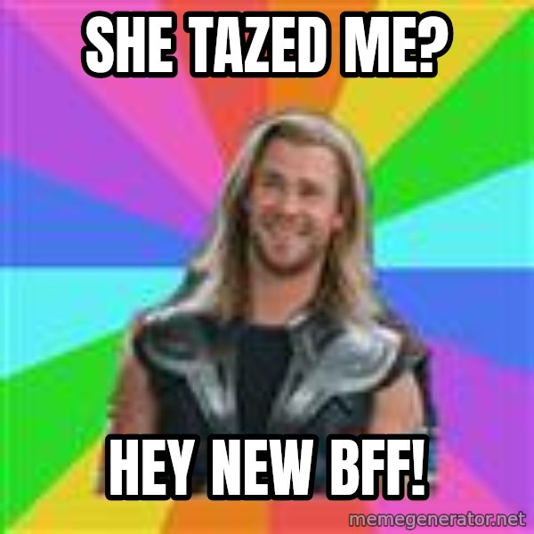 Overly Accepting Thor meme: She tazed me? / hey new bff!