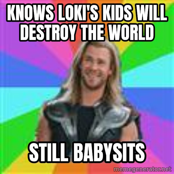 Overly Accepting Thor meme: Knows loki's kids will destroy the world / still babysits