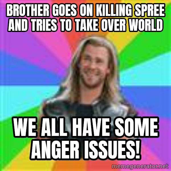 Overly Accepting Thor meme: Brother goes on killing spree and tries to take over world / we all have some anger issues!