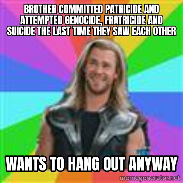 Overly Accepting Thor meme: BROTHER COMMITTED PATRICIDE AND ATTEMPTED GENOCIDE, FRATRICIDE AND SUICIDE THE LAST TIME THEY SAW EACH OTHER / WANTS TO HANG OUT ANYWAY