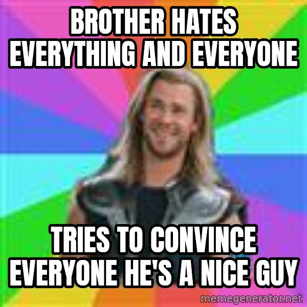 Overly Accepting Thor meme: Brother hates everything and everyone / Tries to convince everyone he's a nice guy