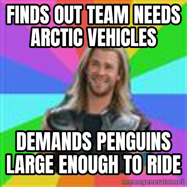 Overly Accepting Thor meme: Finds out team needs ARCTIC vehicles / Demands Penguins large enough to ride