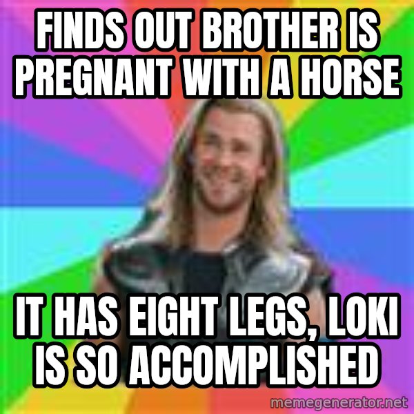 Overly Accepting Thor meme: Finds Out Brother is Pregnant With a Horse / It has eight Legs, Loki is so accomplished