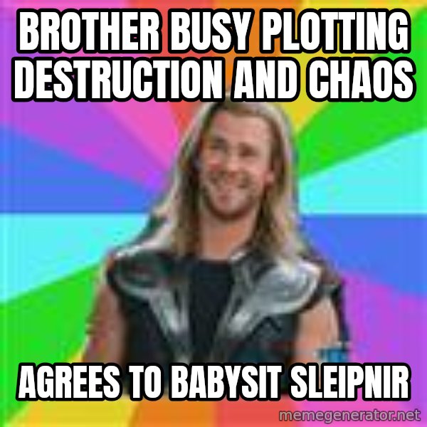 Overly Accepting Thor meme: brother busy plotting destruction and chaos / agrees to babysit sleipnir