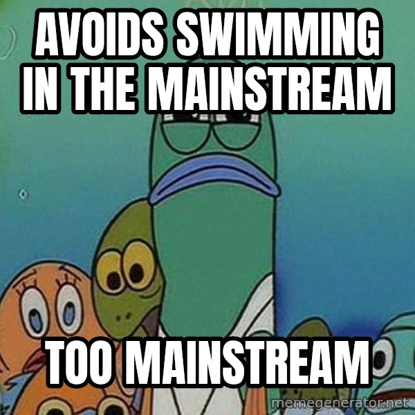 Serious Fish Spongebob meme: Avoids swimming in the mainstream / too mainstream