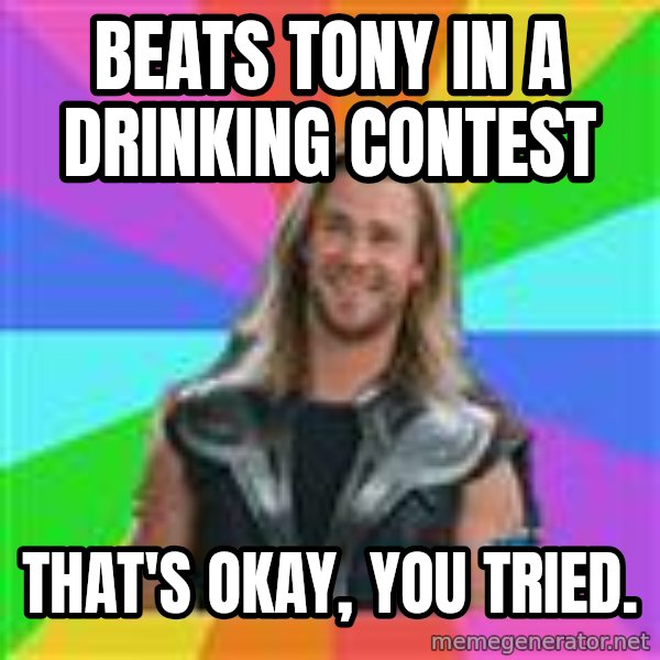 Overly Accepting Thor meme: Beats Tony in a drinking contest / That's okay, you tried.