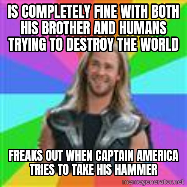 Overly Accepting Thor meme: IS COMPLETELY FINE WITH BOTH HIS BROTHER AND HUMANS TRYING TO DESTROY THE WORLD / FREAKS OUT WHEN CAPTAIN AMERICA TRIES TO TAKE HIS HAMMER