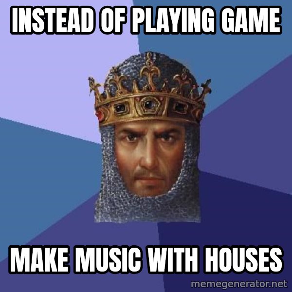Age Of Empires meme: instead of playing game / make music with houses