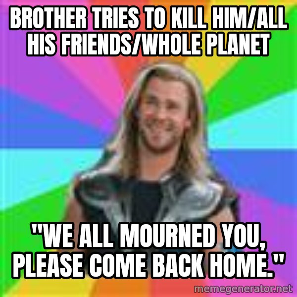 Overly Accepting Thor meme: brother tries to kill him/all his friends/whole planet / "We all mourned you, please come back home."