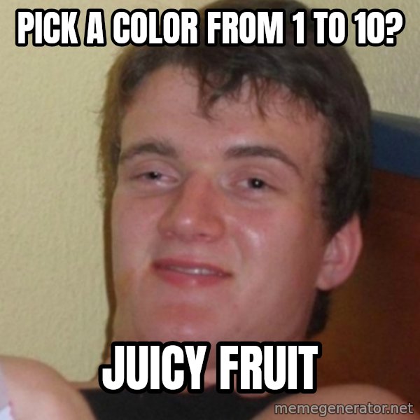 Stoner Stanley meme: pick a color from 1 to 10? / juicy fruit