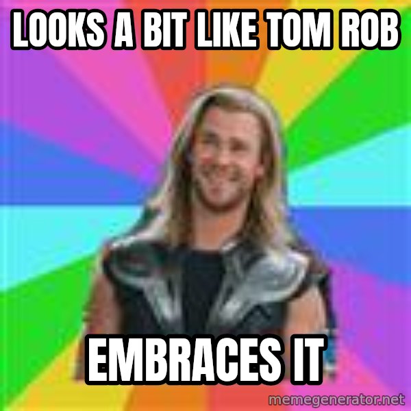 Overly Accepting Thor meme: Looks a Bit LIKE tom rob / embraces it
