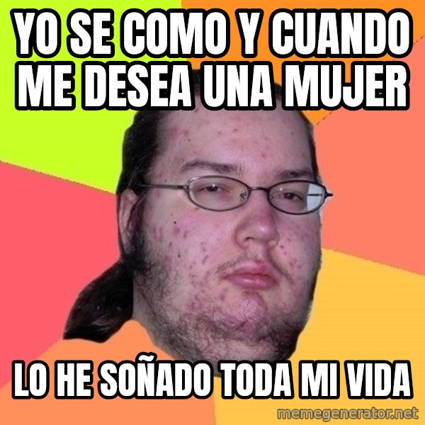 gordo granudo meme: yo se como y cuando me desea una mujer / lo he soñado toda mi vida