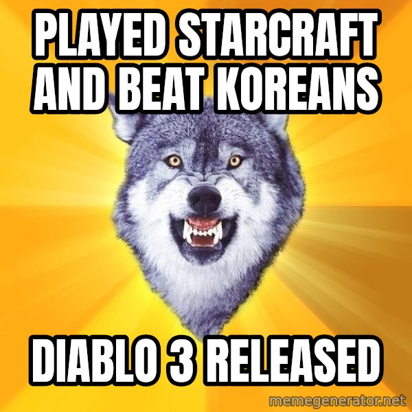 Courage Wolf meme: played starcraft and beat koreans / diablo 3 released