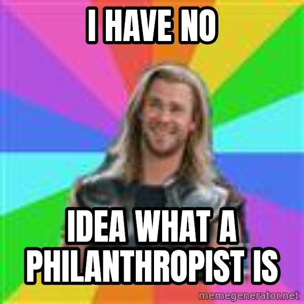 Overly Accepting Thor meme: I have no / idea what a philanthropist is