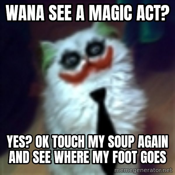JokerCat meme: wana see a magic act? / yes? ok touch my soup again and see where my foot goes