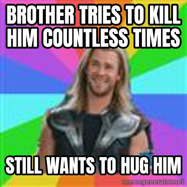 Overly Accepting Thor meme: BROTHER TRIES TO KILL HIM COUNTLESS TIMES / STILL WANTS TO HUG HIM