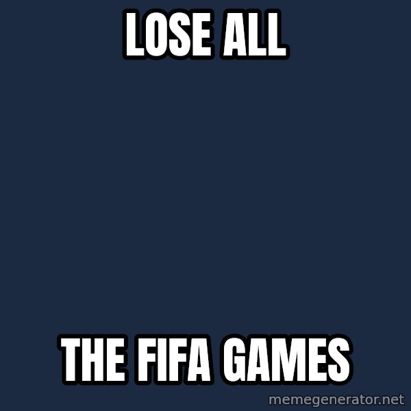 X ALL THE THINGS meme: Lose all / the fifa games