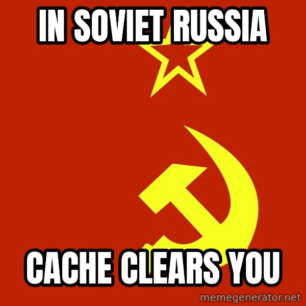 In Soviet Russia meme: In Soviet Russia / Cache clears you