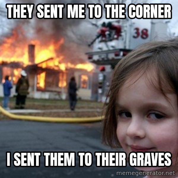 Disaster Girl meme: they sent me to the corner / I sent them to their graves