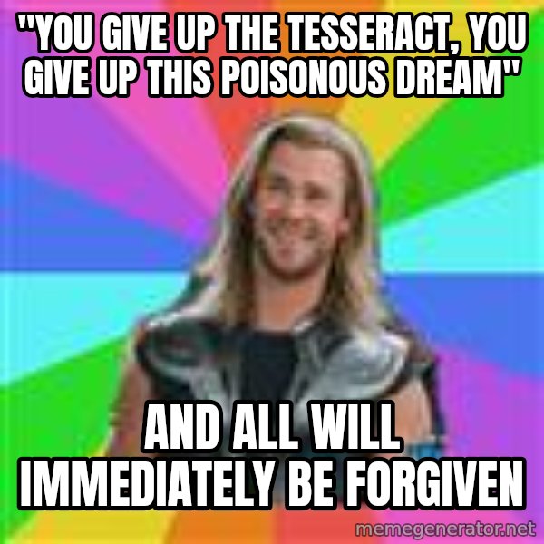 Overly Accepting Thor meme: "You give up the tesseract, you give up this poisonous dream" / and all will immediately be forgiven
