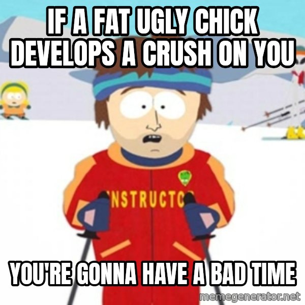 Bad time ski instructor 1 meme: if a fat ugly chick develops a crush on you / you're gonna have a bad time