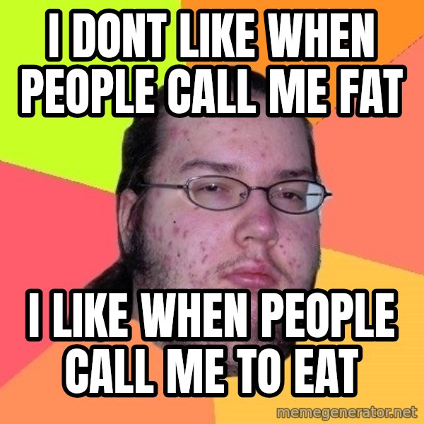 gordo granudo meme: I dont like when people call me fat / I like when people call me to eat