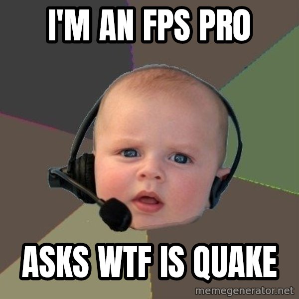 FPS N00b meme: I'm AN FPS PR0 / ASKS WTF IS QUAKE