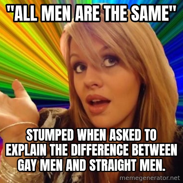 Dumb Blonde meme: "all men are the same" / stumped when asked to explain the difference between gay men and straight men.