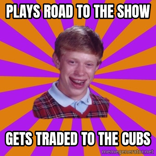Unlucky Brian Strikes Again meme: Plays Road to the Show / Gets traded to the Cubs