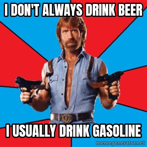 Chuck Norris  meme: I don't always drink beer / i usually drink gasoline