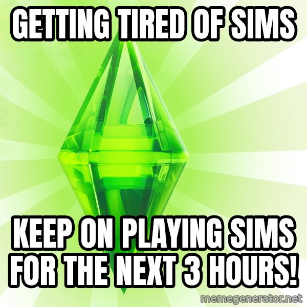 Sims meme: getting tired of sims / keep on playing sims for the next 3 hours!
