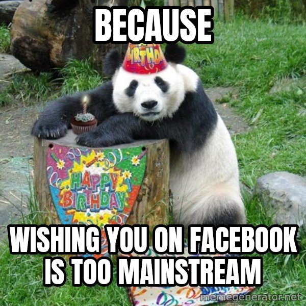 Happy Birthday Panda meme: Because / wishing you on facebook is too mainstream