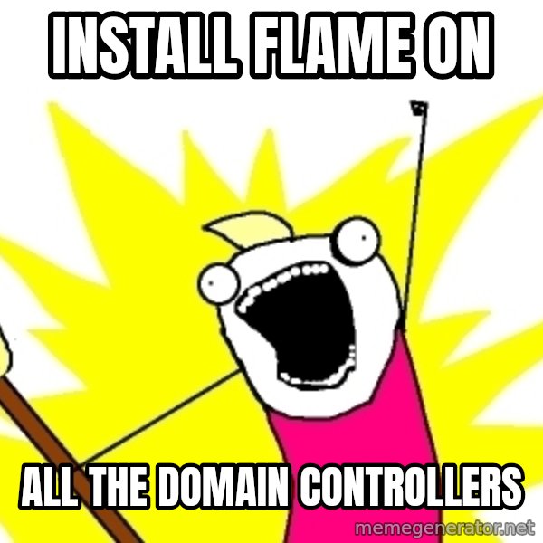 X ALL THE THINGS meme: install FLAME on / ALL the domain controllers