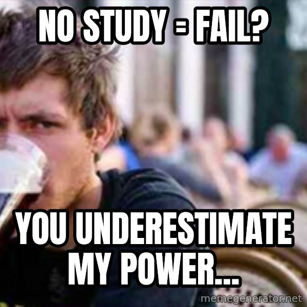 The Lazy College Senior meme: nO STUDY = FAIL? / You Underestimate my power...