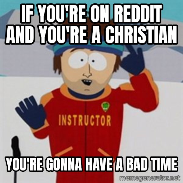 SouthPark Bad Time meme meme: if you're on reddit and you're a christian / you're gonna have a bad time