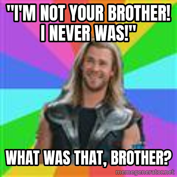 Overly Accepting Thor meme: "I'm Not your brother! I never was!" / what was that, brother?