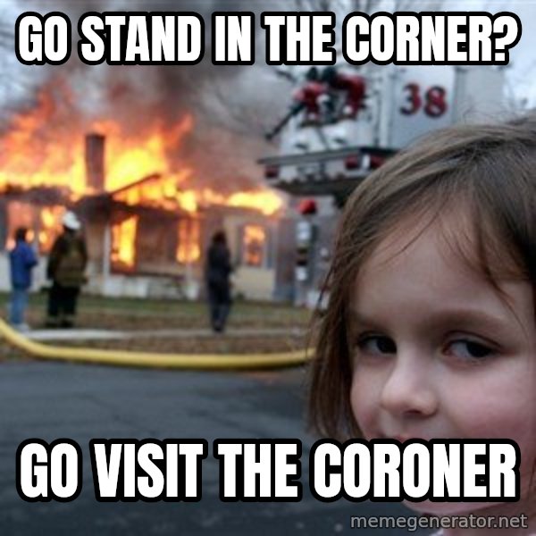 Disaster Girl meme: go stand in the corner? / Go visit the coroner