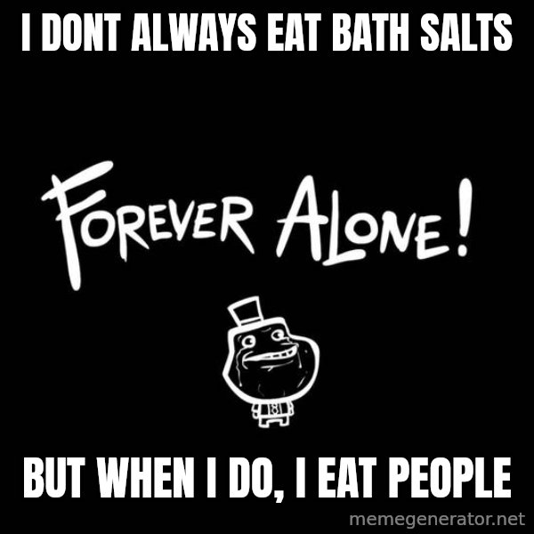 The Most Interesting Man In The World meme: i dont always eat bath salts / but when i do, i eat people