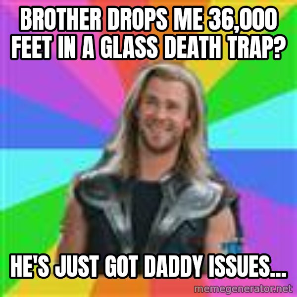 Overly Accepting Thor meme: Brother drops me 36,000 feet in a glass death trap? / he's just got daddy issues...