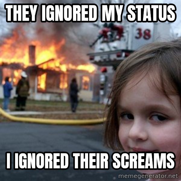 Disaster Girl meme: they ignored my status / i ignored their screams