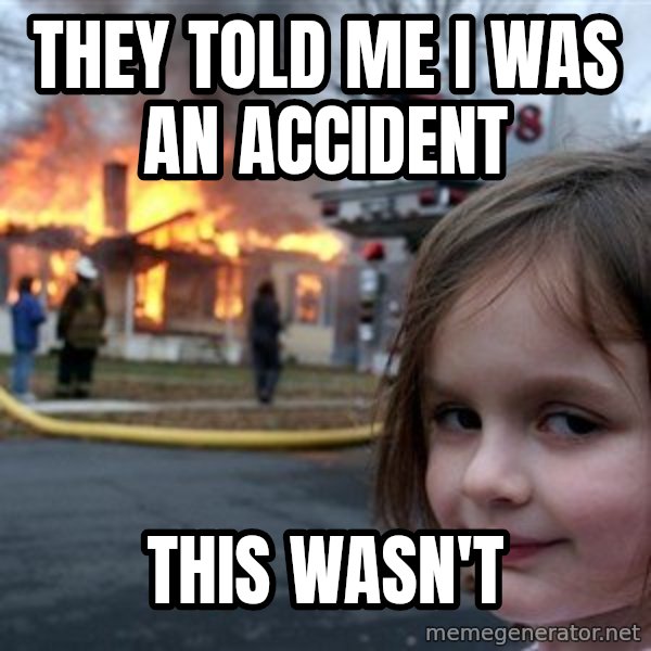 Disaster Girl meme: They told me I was an Accident / this wasn't