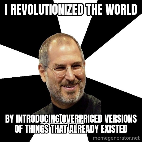 Steve Jobs Says meme: I revolutionized the world / by introducing overpriced versions of things that already existed