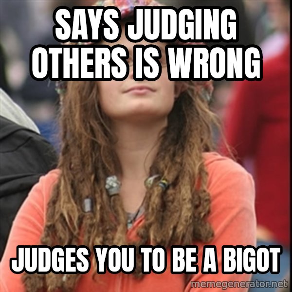 College Liberal meme: says judging others is wrong / judges you to be a bigot