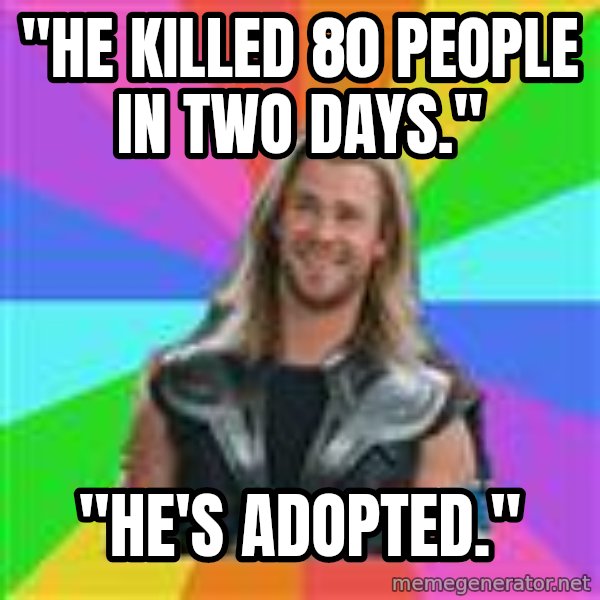 Overly Accepting Thor meme: "He killed 80 people in two days." / "He's adopted."