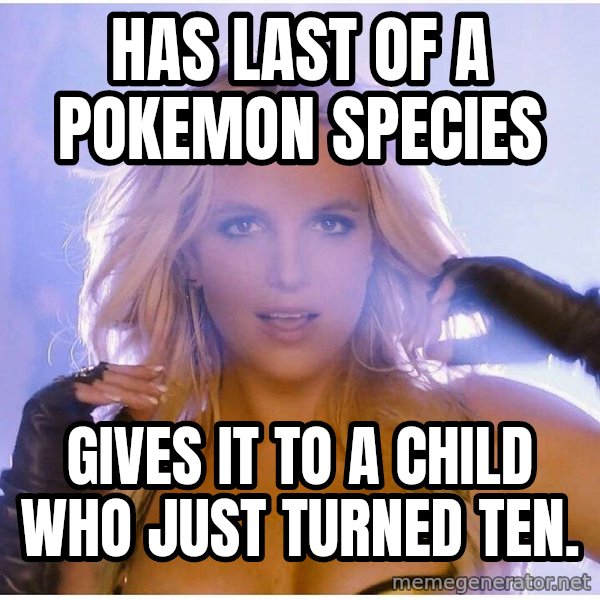 Professor Oak meme: HAS LAST OF A POKEMON SPECIES / GIVES IT TO A CHILD WHO JUST TURNED TEN.