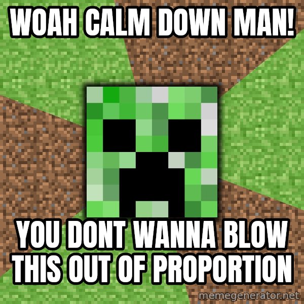 Minecraft Creeper meme: Woah calm down man! / you dont wanna blow this out of proportion