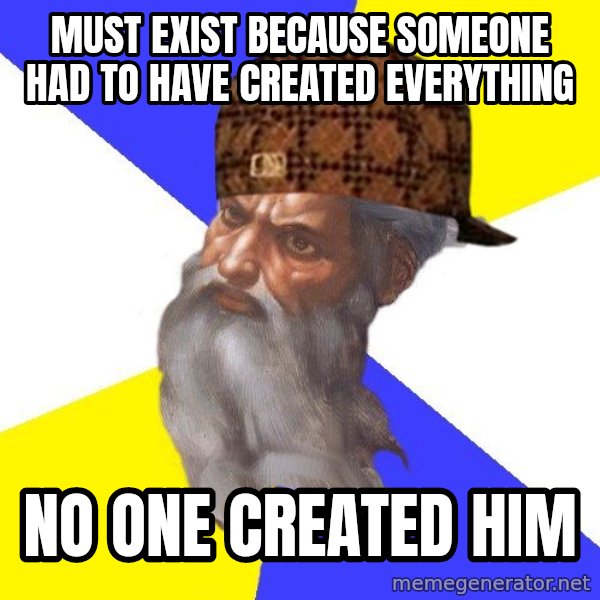 Scumbag God meme: Must exist because someone had to have created everything / No one created him