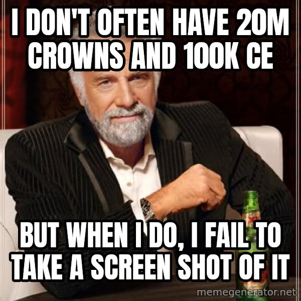 The Most Interesting Man In The World meme: I don't often have 20m crowns and 100k ce / but when i do, i fail to take a screen shot of it