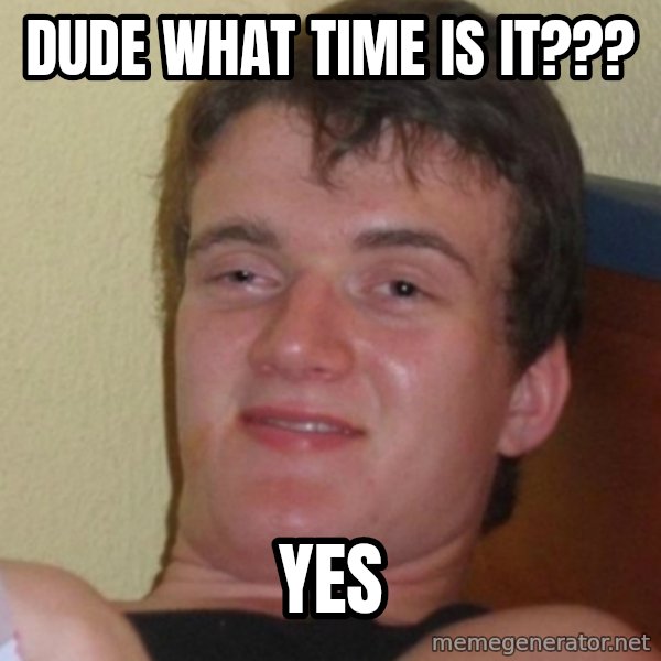 Stoner Stanley meme: dude what time is it??? / yes