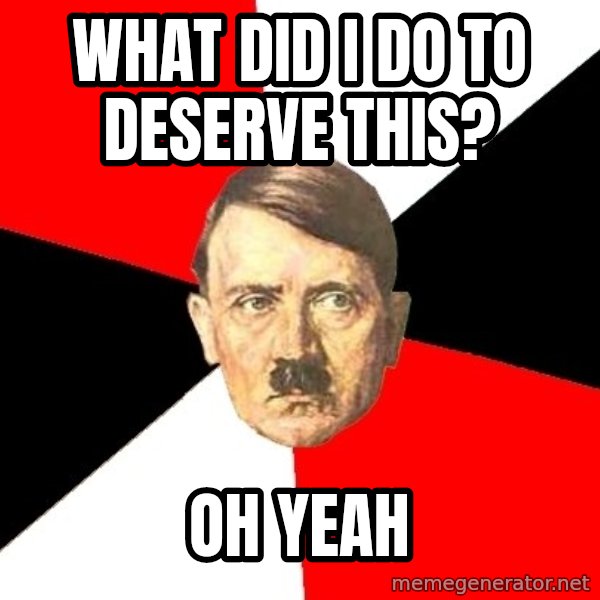 Advice Hitler meme: What did i do to deserve this? / Oh yeah